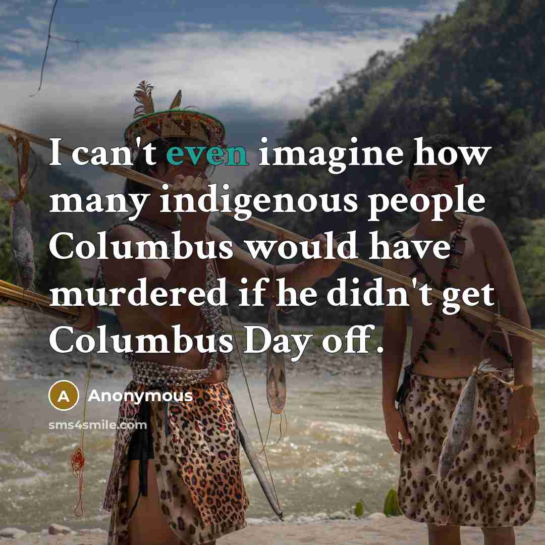 “I can't even imagine how many indigenous people Columbus would…” quote by Anonymous