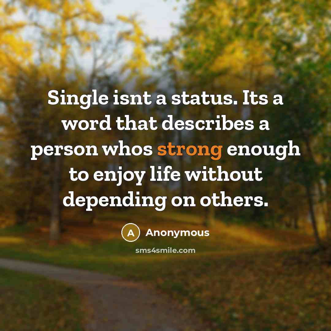 “Single isnt a status. Its a word that describes a person whos strong enough to enjoy life without depending on others.” quote by Anonymous