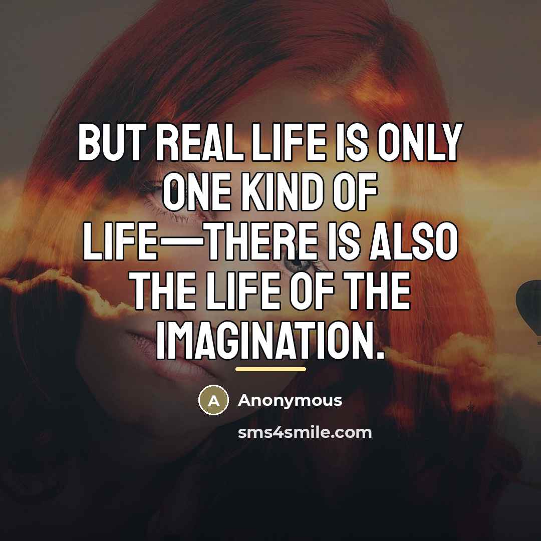 “But real life is only one kind of life—there is…” quote by Anonymous