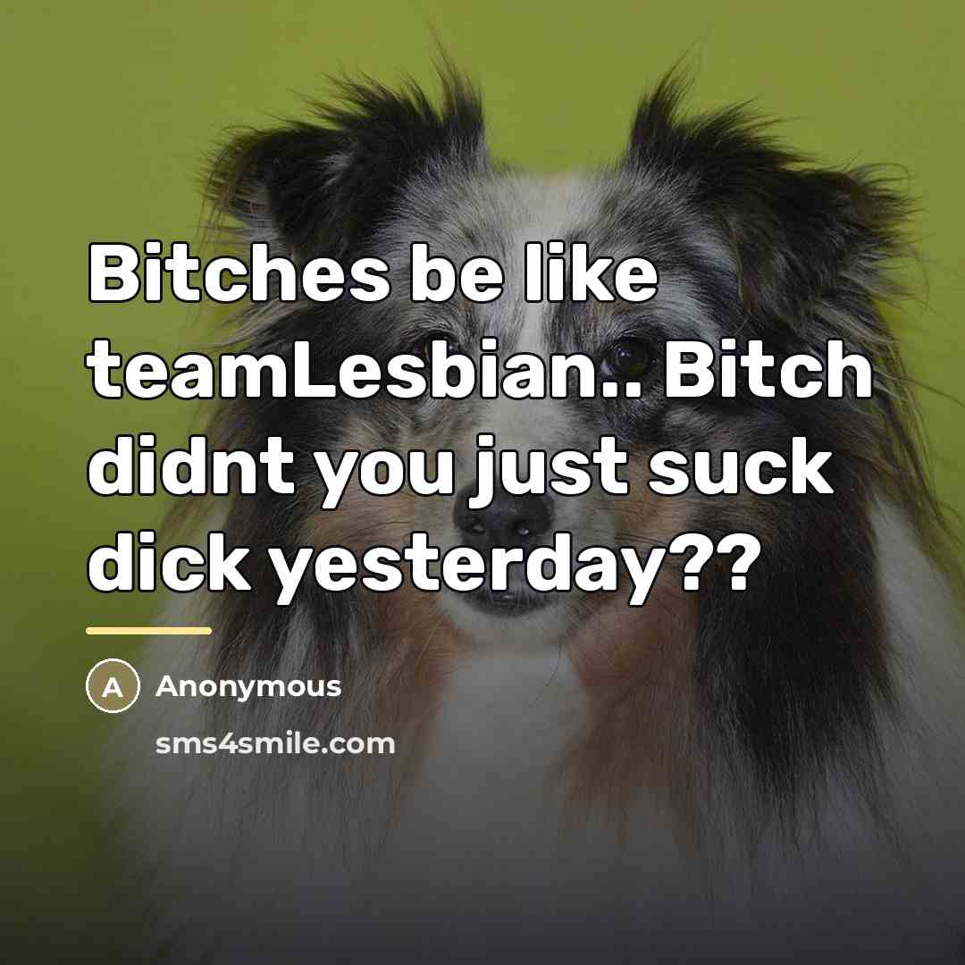 “Bitches be like teamLesbian.. Bitch didnt you just suck dick…” quote by Anonymous