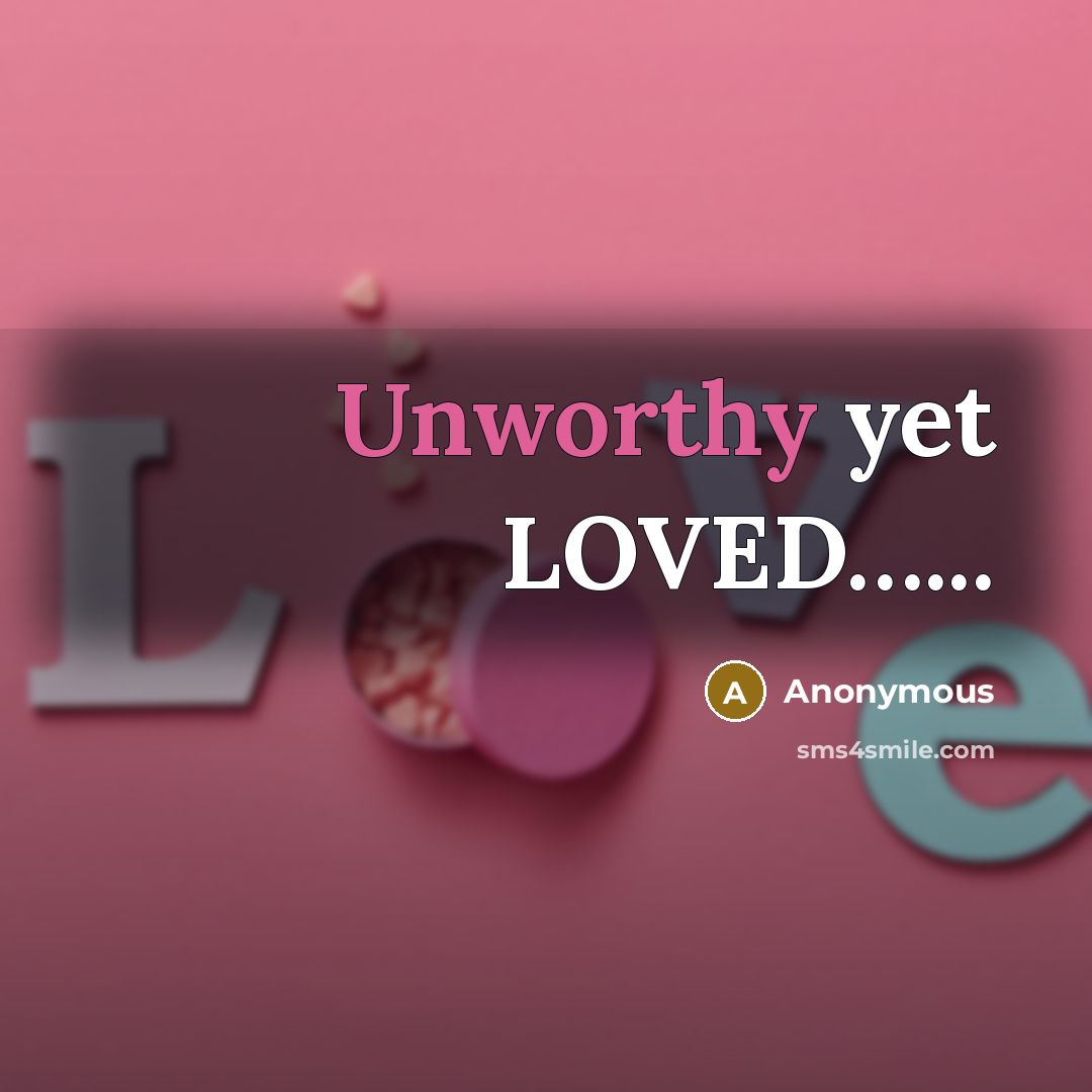 “Unworthy yet LOVED…...” quote by Anonymous