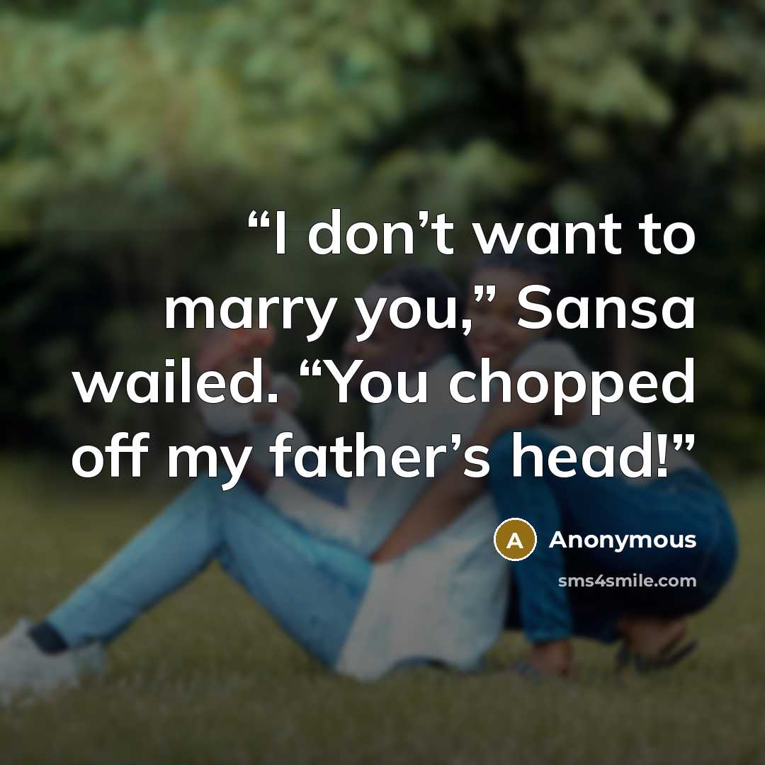 “I don’t want to marry you,” Sansa wailed. “You chopped off my father’s head!” quote by Anonymous