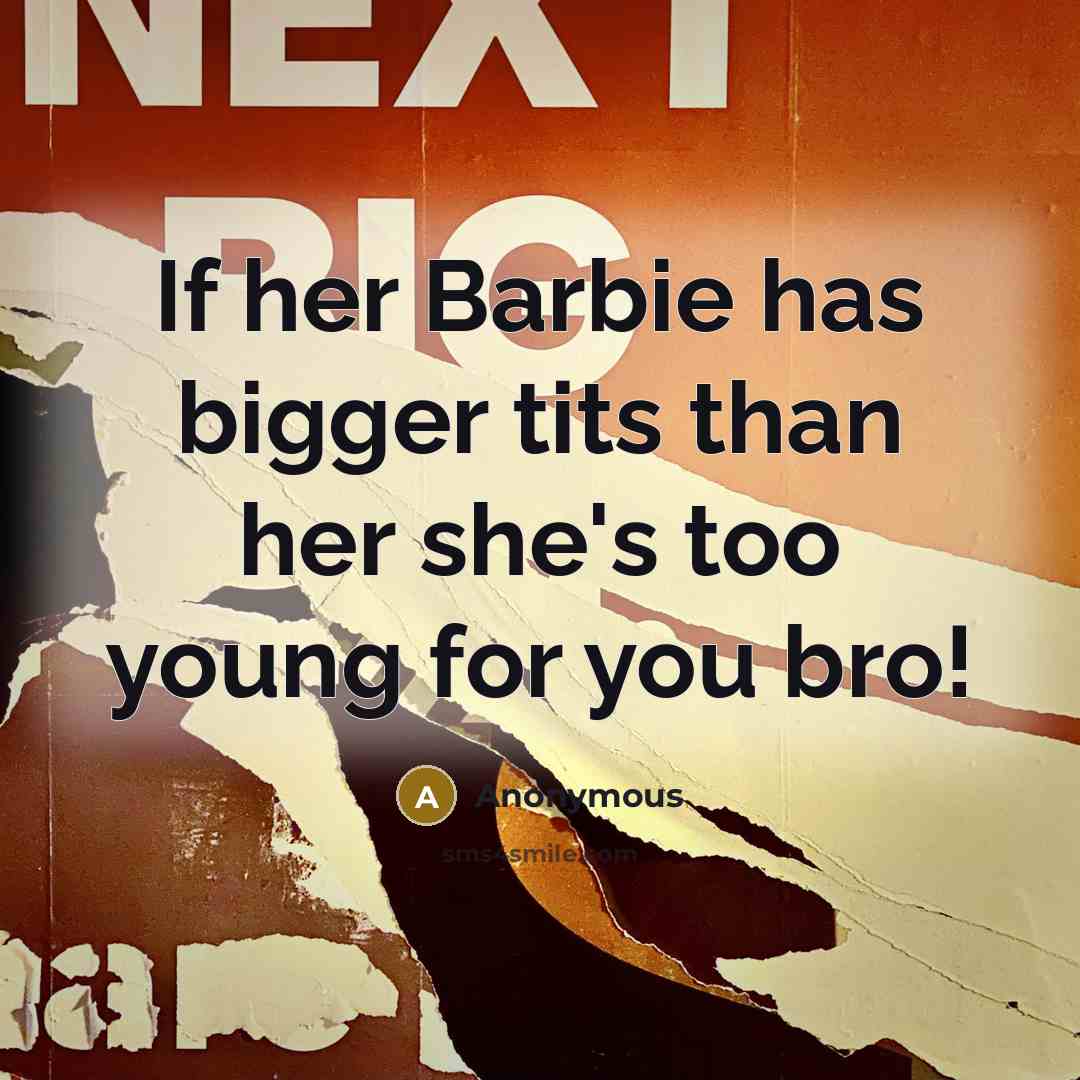 “If her Barbie has bigger tits than her she's too young for you bro!” quote by Anonymous
