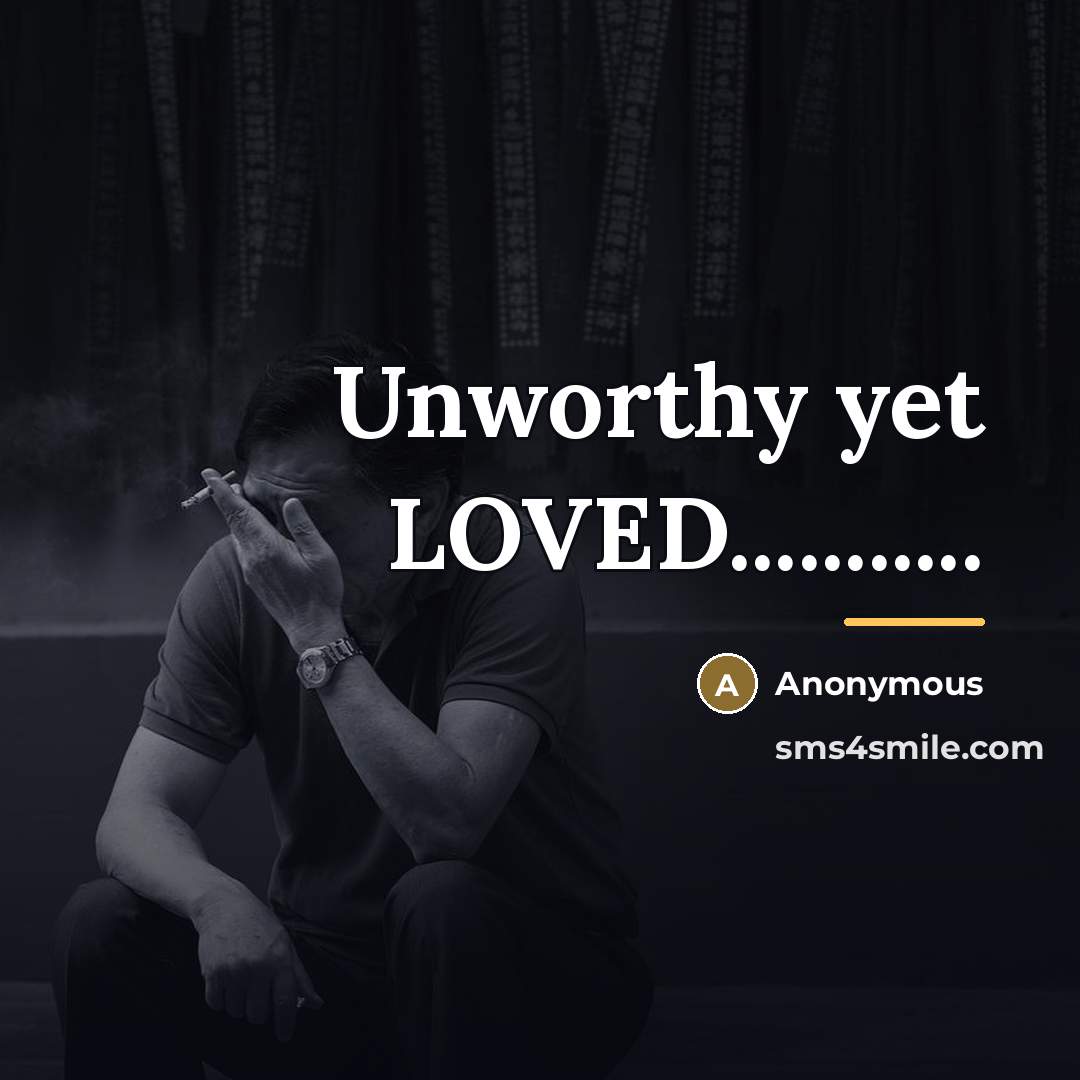 “Unworthy yet LOVED...........…” quote by Anonymous