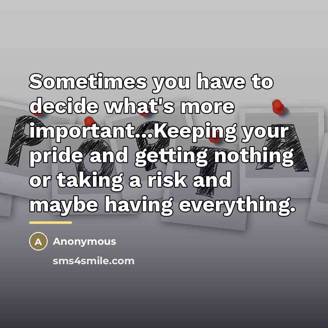 “Sometimes you have to decide what's more important...Keeping your pride…” quote by Anonymous