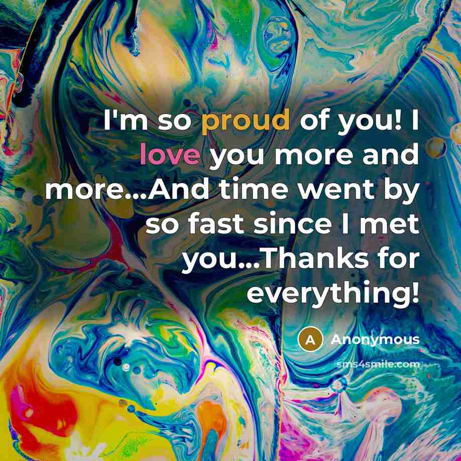 “I'm so proud of you! I love you more and more...And time went by so fast since I met you...Thanks for everything!” quote by Anonymous