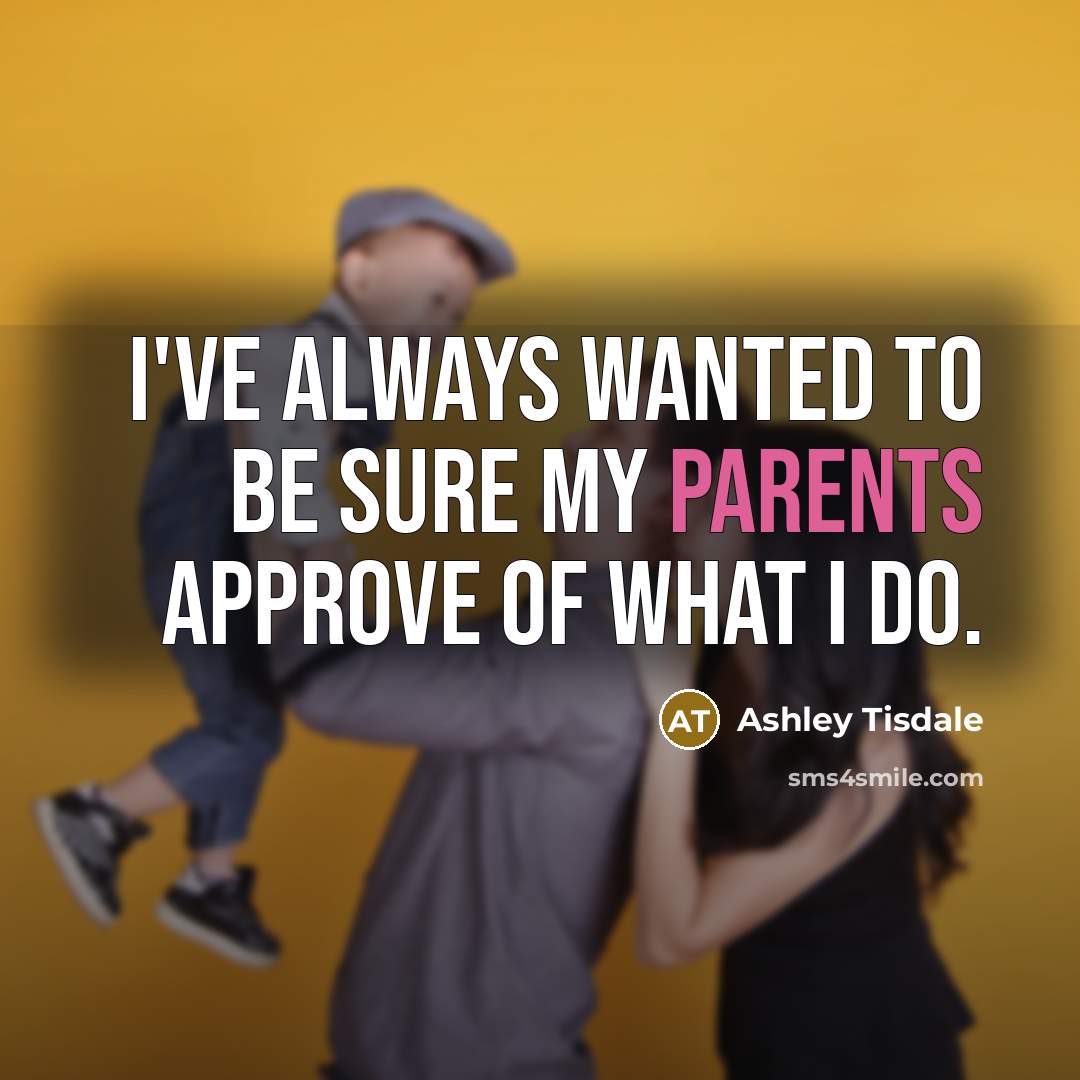 “I've always wanted to be sure my parents approve of what I do.” quote by Ashley Tisdale