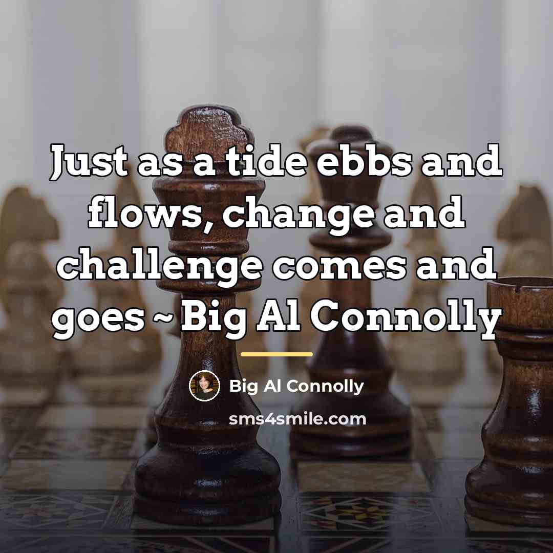 “Just as a tide ebbs and flows, change and challenge…” quote by Big Al Connolly