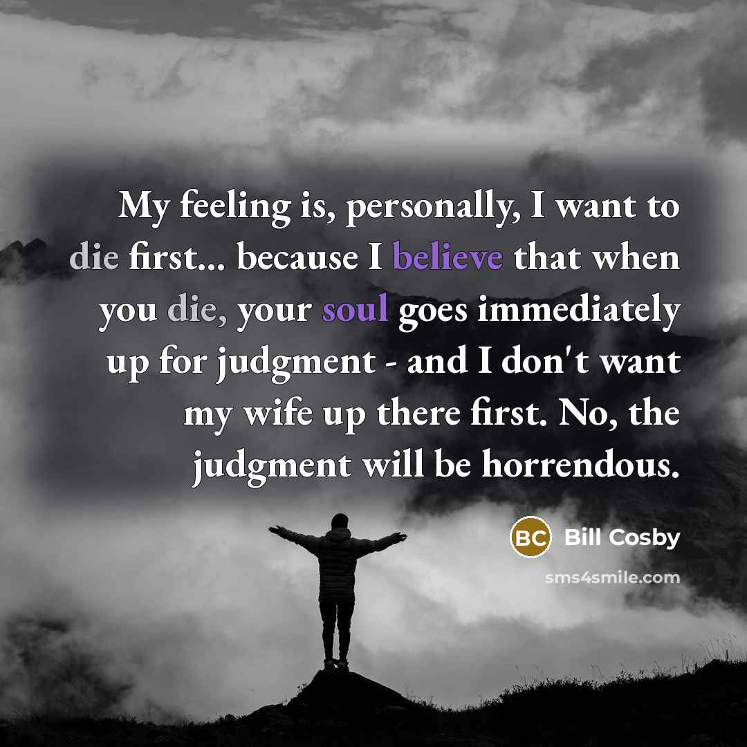 “My feeling is, personally, I want to die first... because…” quote by Bill Cosby