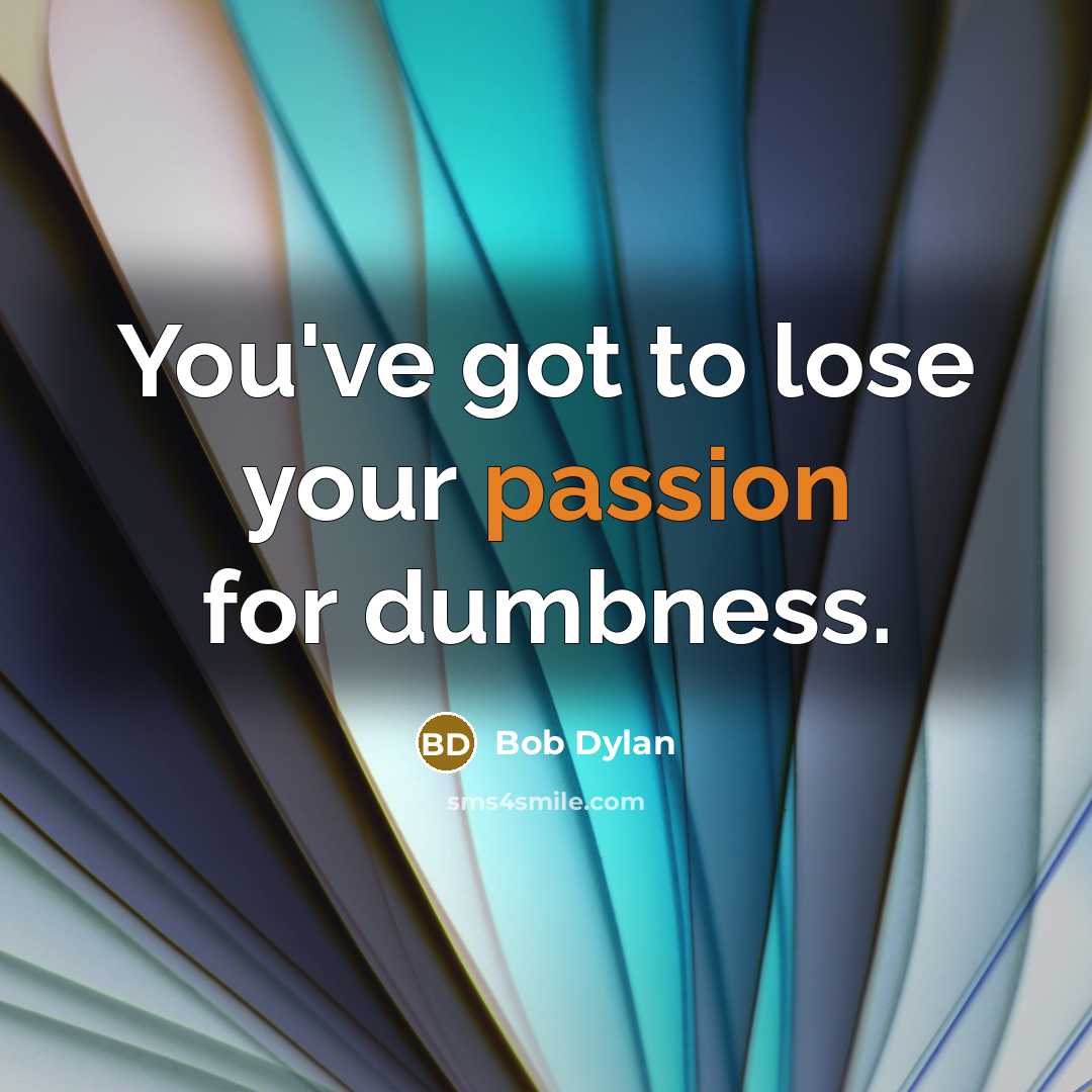 “You've got to lose your passion for dumbness.…” quote by Bob Dylan