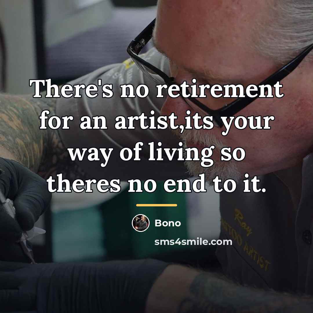 “There's no retirement for an artist,its your way of living…” quote by Bono