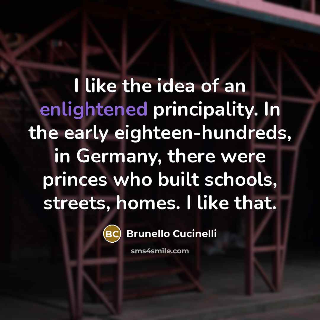 “I like the idea of an enlightened principality. In the…” quote by Brunello Cucinelli