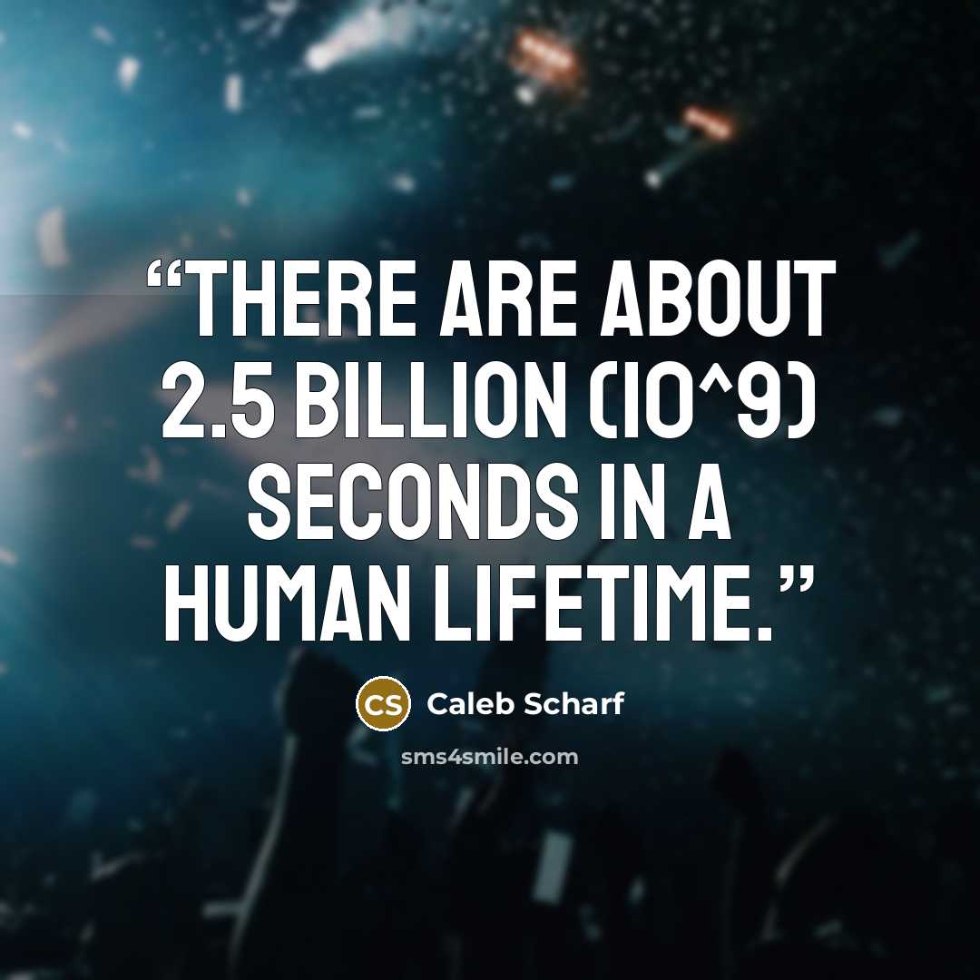 “There are about 2.5 billion (10^9) seconds in a human lifetime.” quote by Caleb Scharf