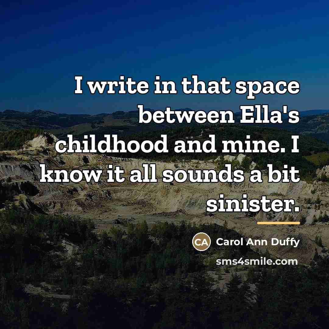 “I write in that space between Ella's childhood and mine.…” quote by Carol Ann Duffy