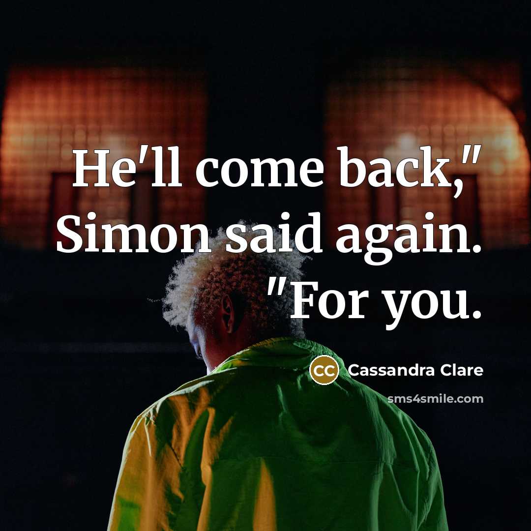 “He'll come back," Simon said again. "For you.…” quote by Cassandra Clare