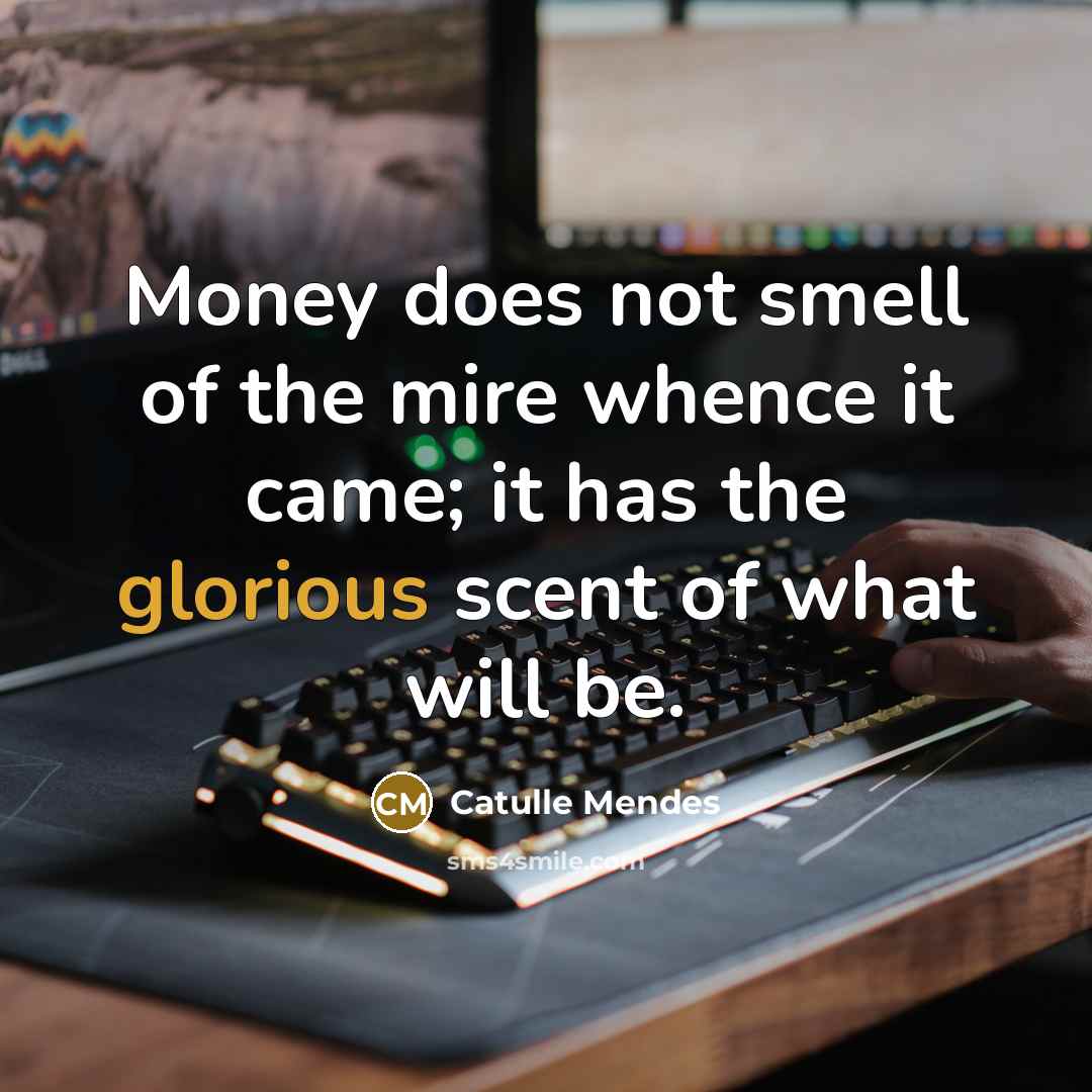 “Money does not smell of the mire whence it came;…” quote by Catulle Mendes