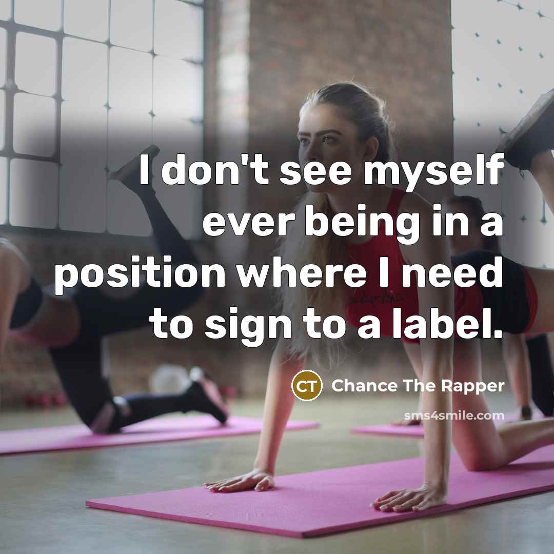 “I don't see myself ever being in a position where…” quote by Chance The Rapper
