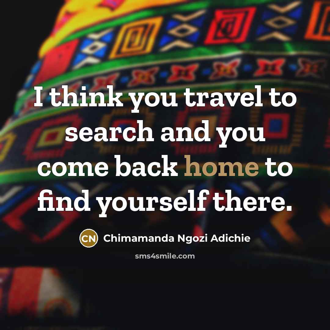“I think you travel to search and you come back…” quote by Chimamanda Ngozi Adichie