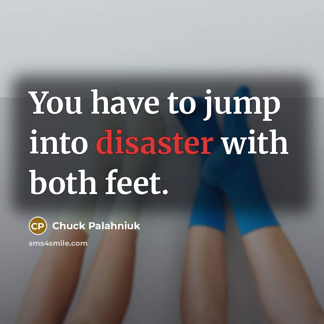 “You have to jump into disaster with both feet.…” quote by Chuck Palahniuk