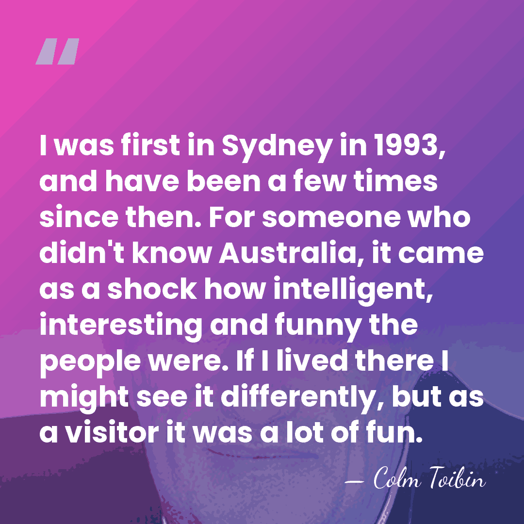 I was first in Sydney in 1993, and have been a few&hellip; - Colm Toibin