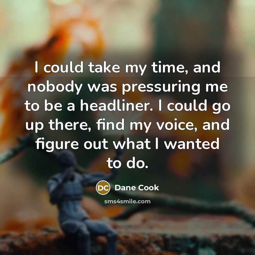 “I could take my time, and nobody was pressuring me…” quote by Dane Cook
