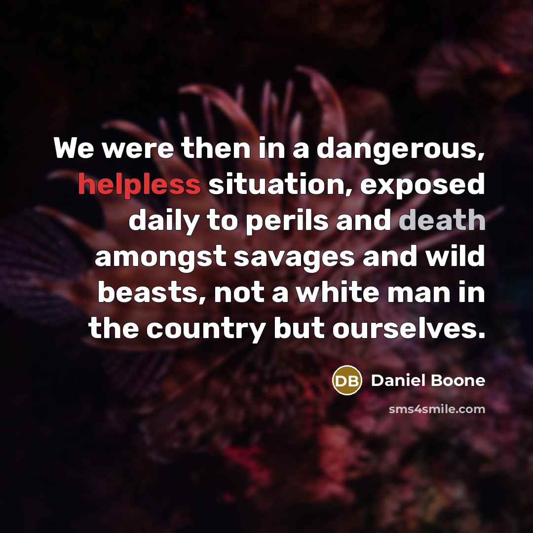“We were then in a dangerous, helpless situation, exposed daily…” quote by Daniel Boone