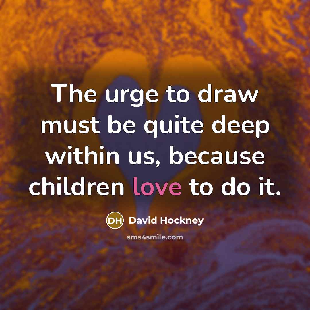 “The urge to draw must be quite deep within us,…” quote by David Hockney
