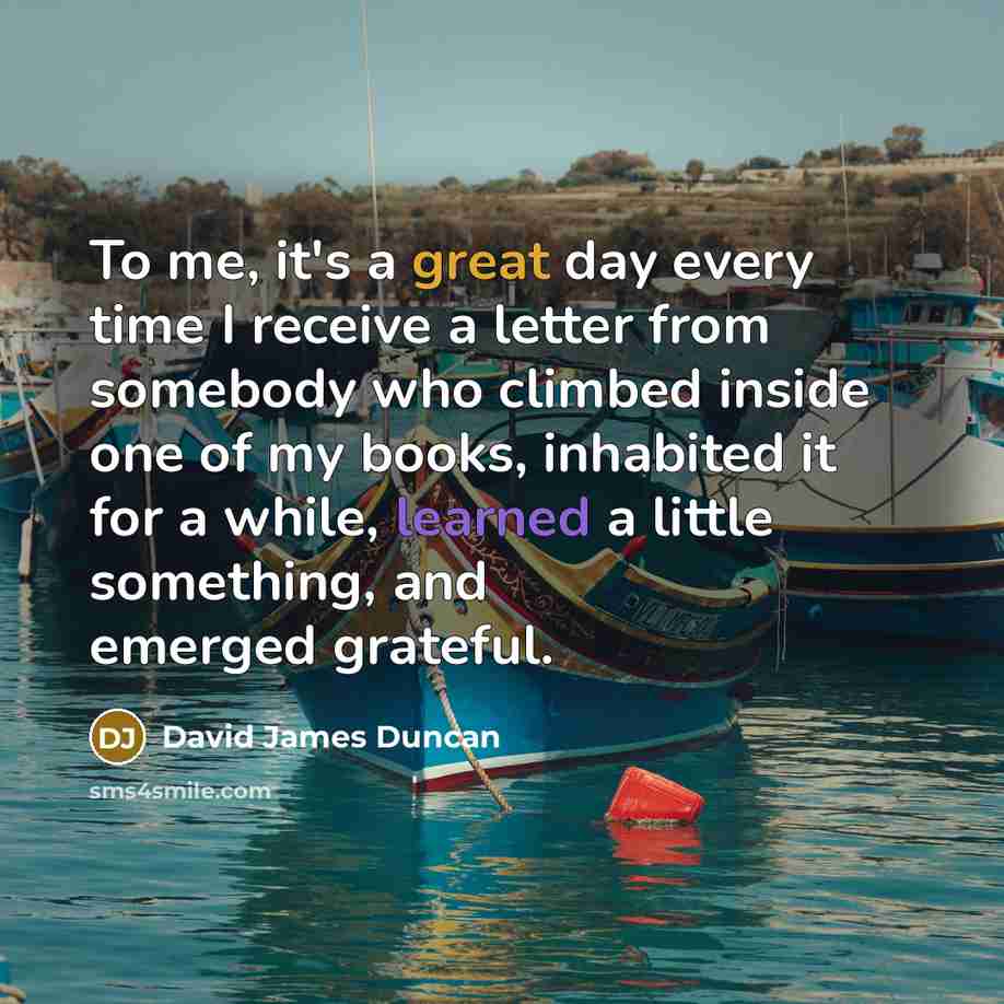 “To me, it's a great day every time I receive…” quote by David James Duncan