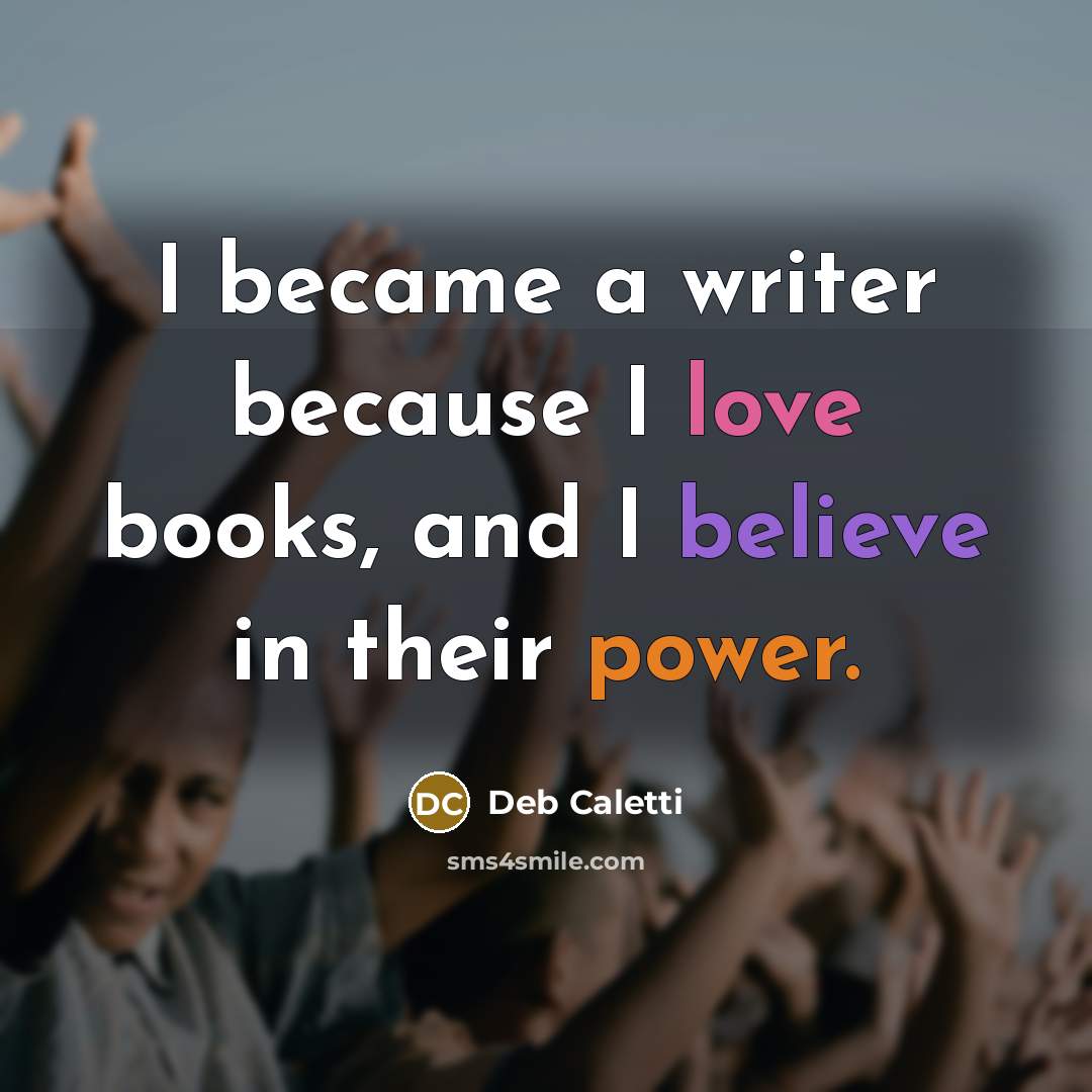 “I became a writer because I love books, and I…” quote by Deb Caletti