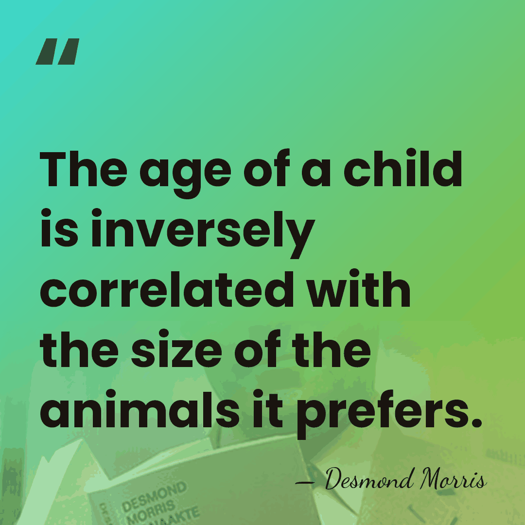 The age of a child is inversely correlated with the size of&hellip; - Desmond Morris