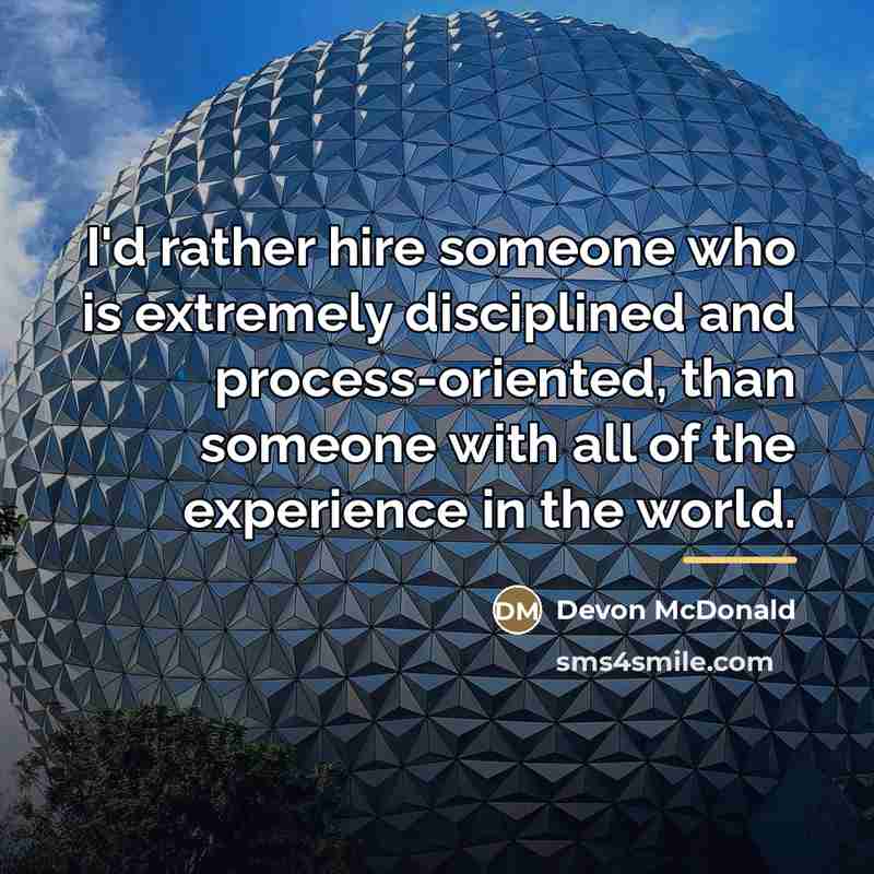 “I'd rather hire someone who is extremely disciplined and process-oriented,…” quote by Devon McDonald