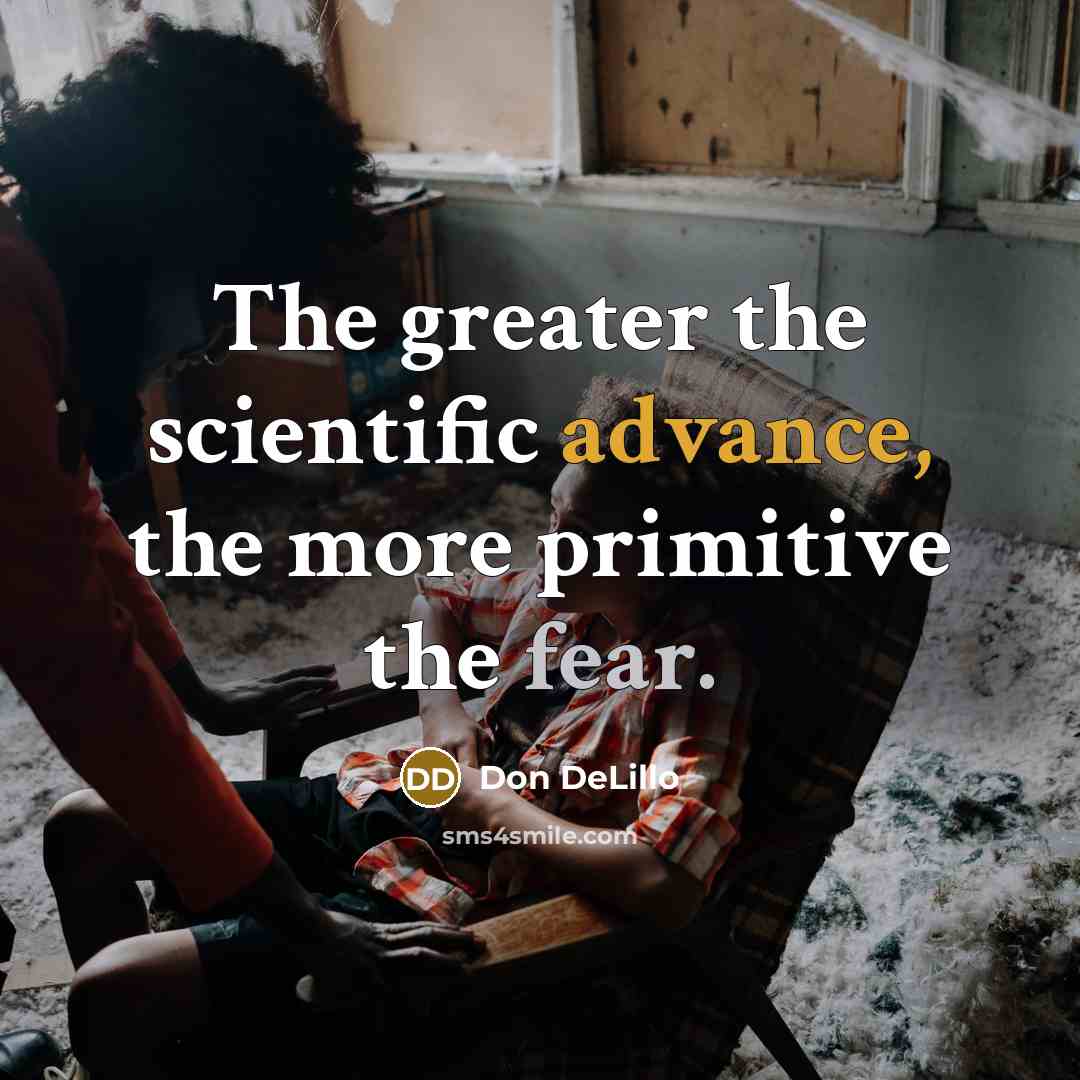 “The greater the scientific advance, the more primitive the fear.…” quote by Don DeLillo