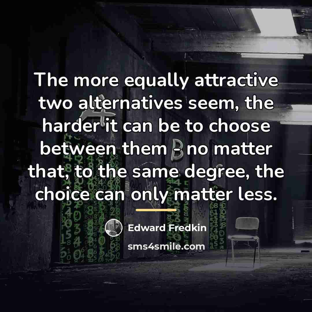 “The more equally attractive two alternatives seem, the harder it…” quote by Edward Fredkin
