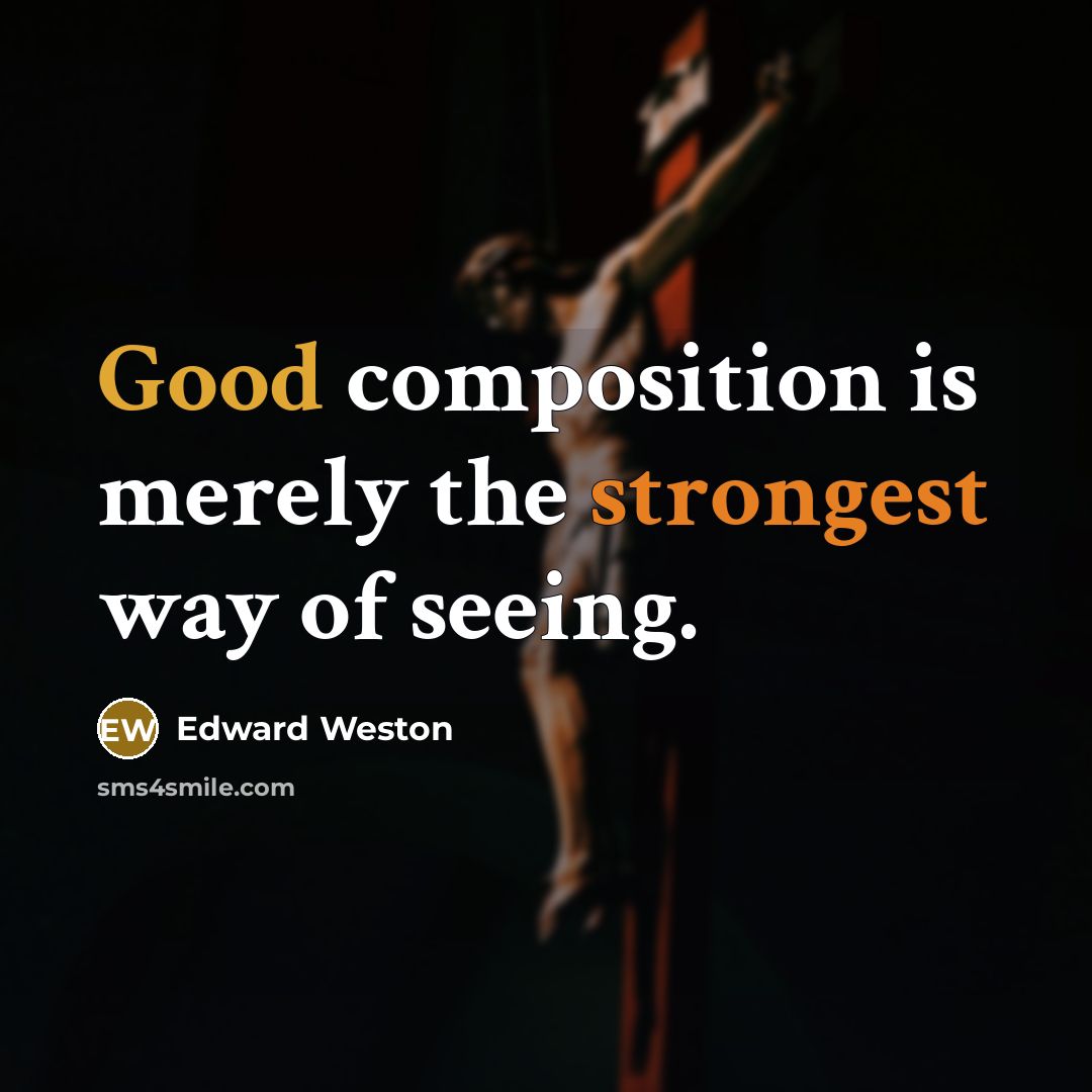 “Good composition is merely the strongest way of seeing.” quote by Edward Weston