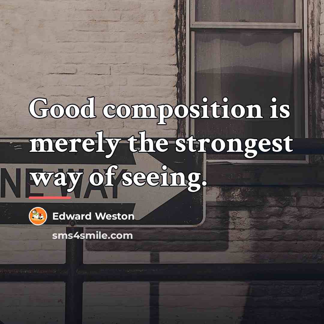“Good composition is merely the strongest way of seeing.…” quote by Edward Weston