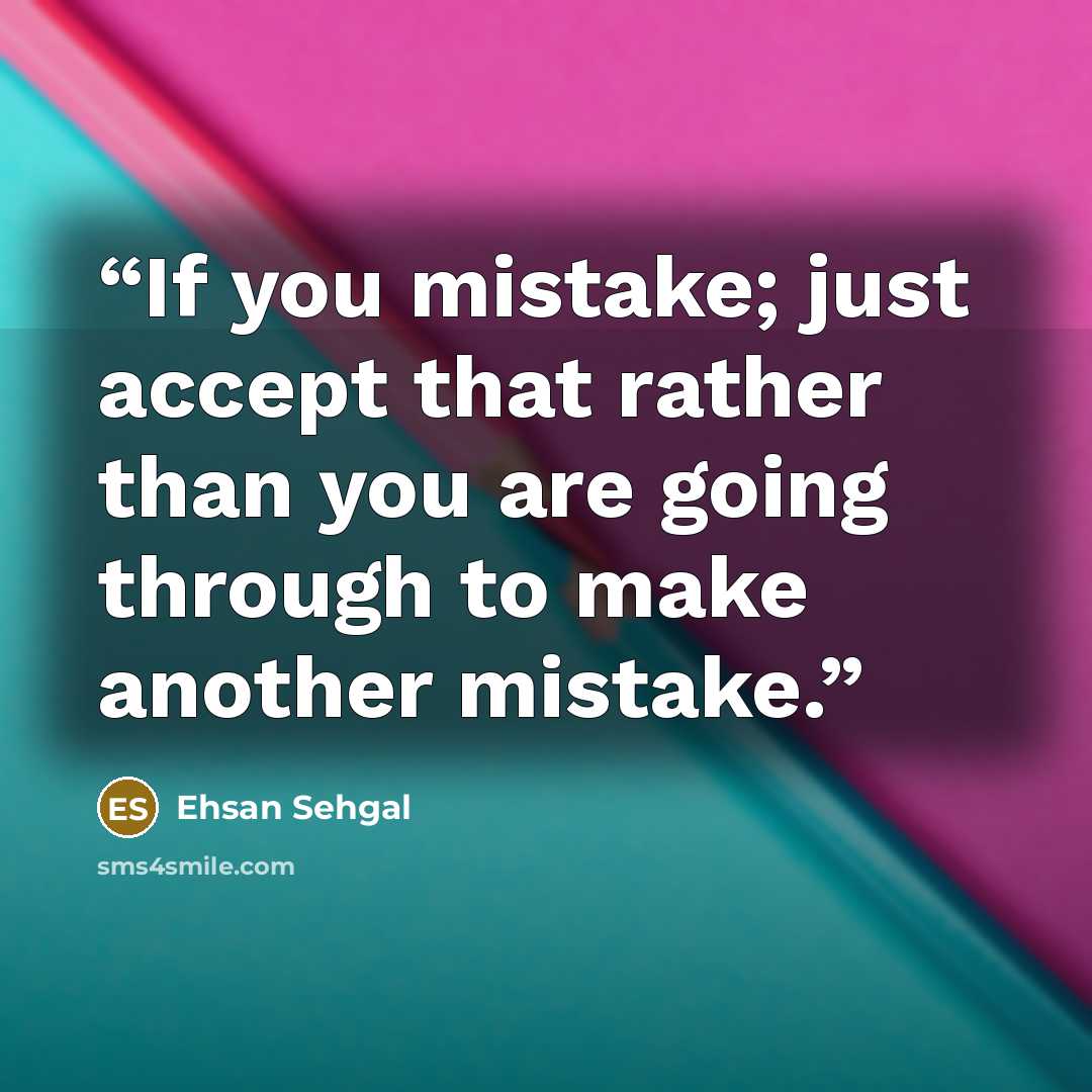 “If you mistake; just accept that rather than you are going through to make another mistake.” quote by Ehsan Sehgal