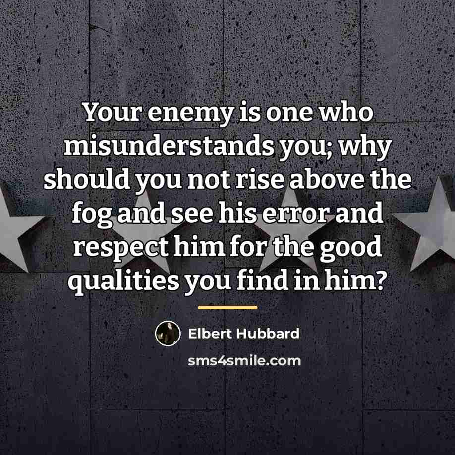 “Your enemy is one who misunderstands you; why should you…” quote by Elbert Hubbard