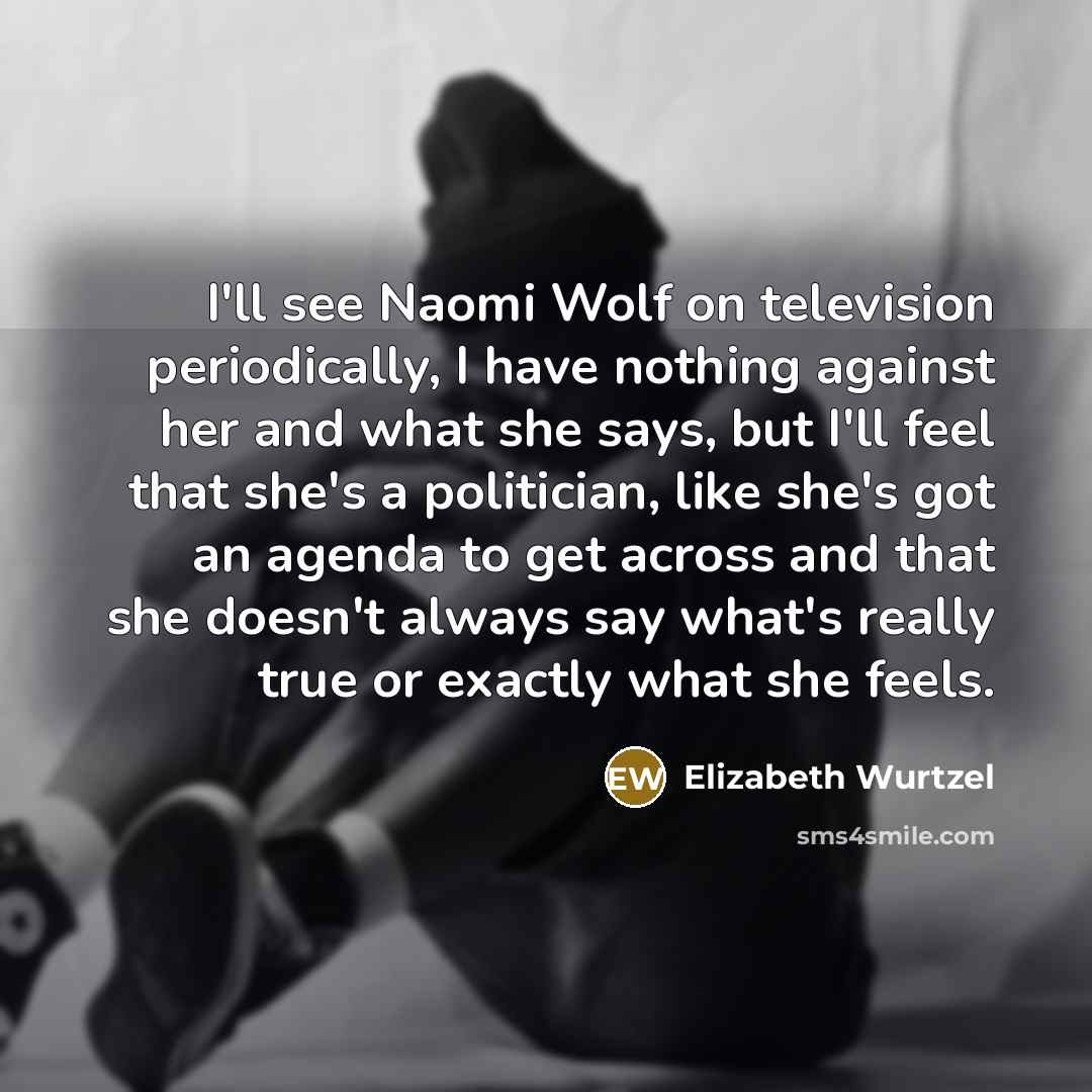“I'll see Naomi Wolf on television periodically, I have nothing…” quote by Elizabeth Wurtzel