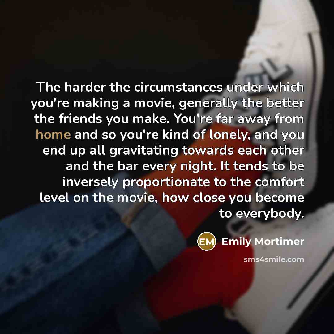 “The harder the circumstances under which you're making a movie,…” quote by Emily Mortimer