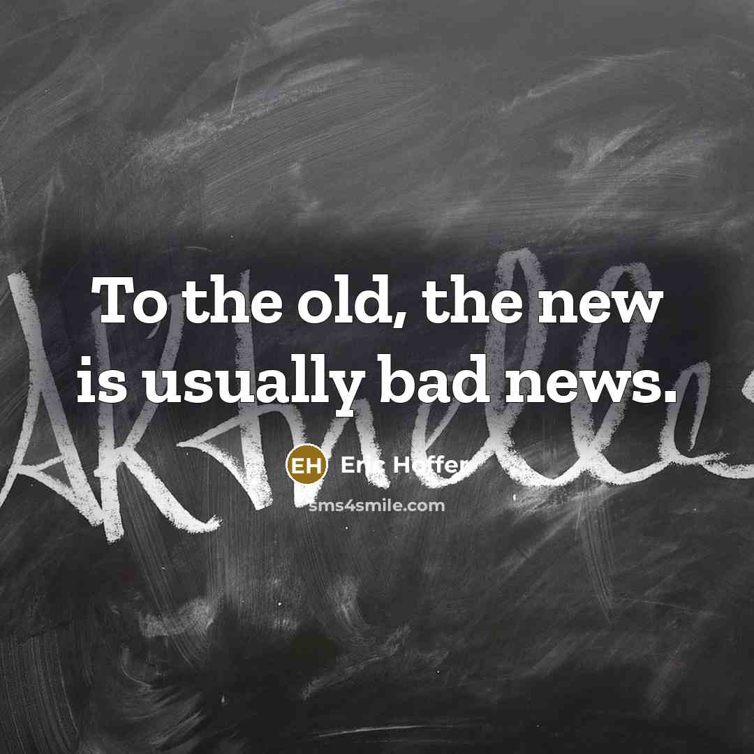 “To the old, the new is usually bad news.…” quote by Eric Hoffer