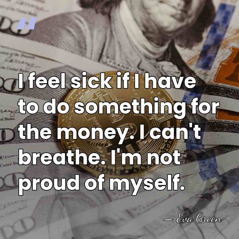 I feel sick if I have to do something for the money.&hellip; - Eva Green