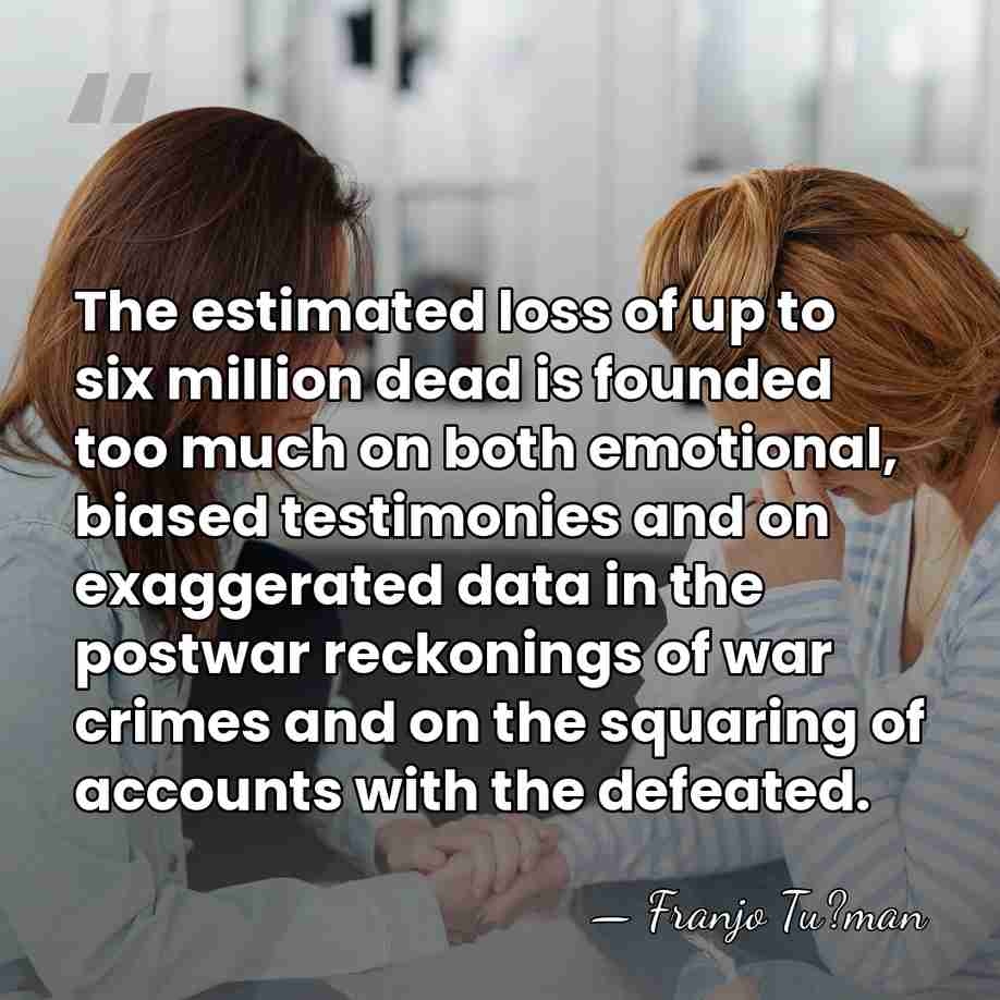 The estimated loss of up to six million dead is founded too&hellip; - Franjo Tu?man