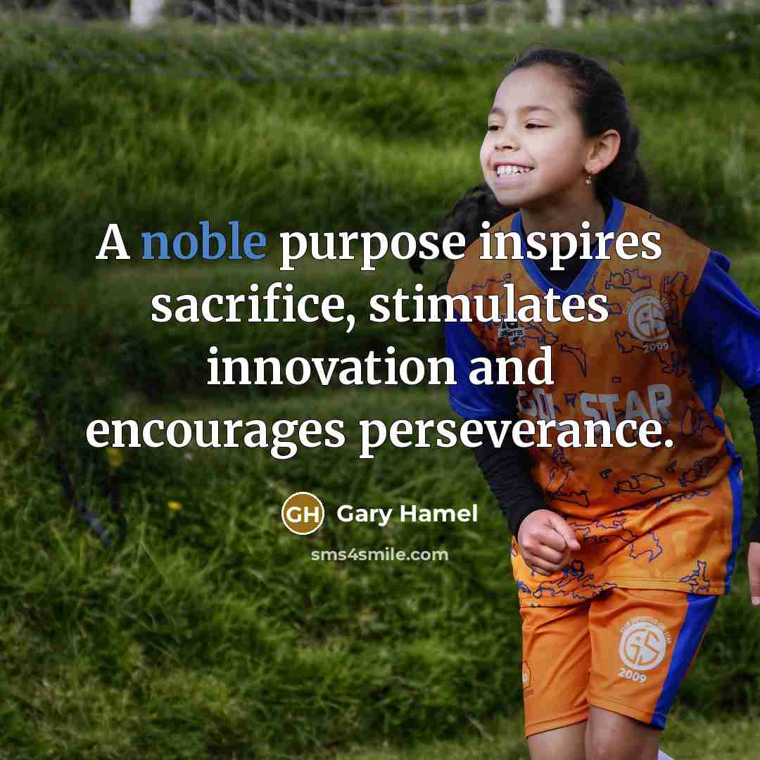 “A noble purpose inspires sacrifice, stimulates innovation and encourages perseverance.…” quote by Gary Hamel