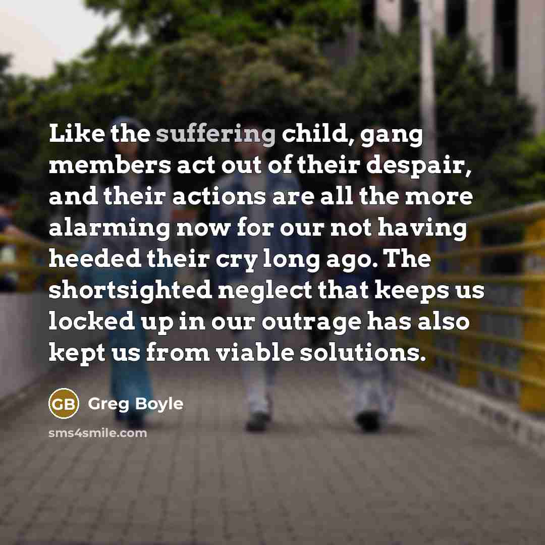 “Like the suffering child, gang members act out of their…” quote by Greg Boyle