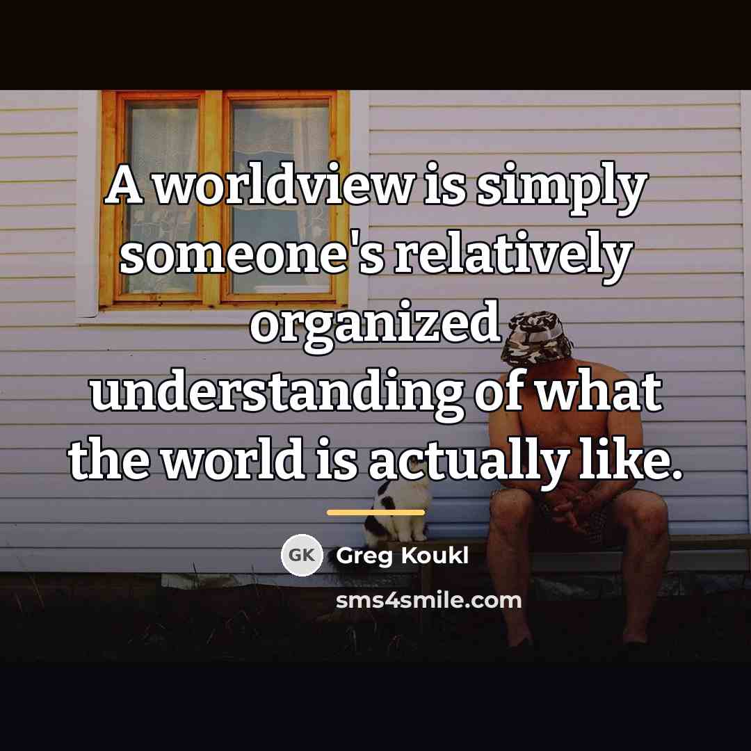 “A worldview is simply someone's relatively organized understanding of what…” quote by Greg Koukl
