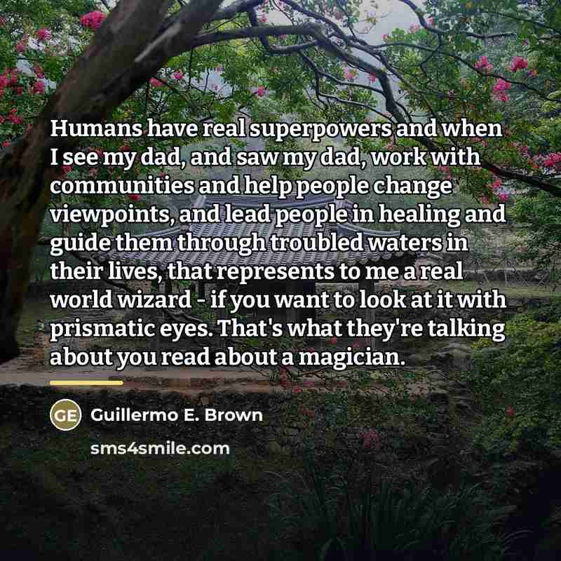 “Humans have real superpowers and when I see my dad,…” quote by Guillermo E. Brown