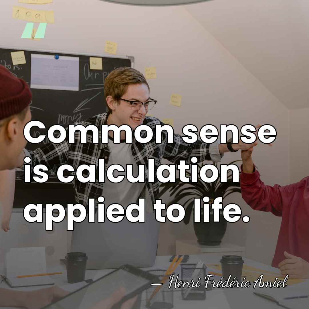 Common sense is calculation applied to life. - Henri Frédéric Amiel