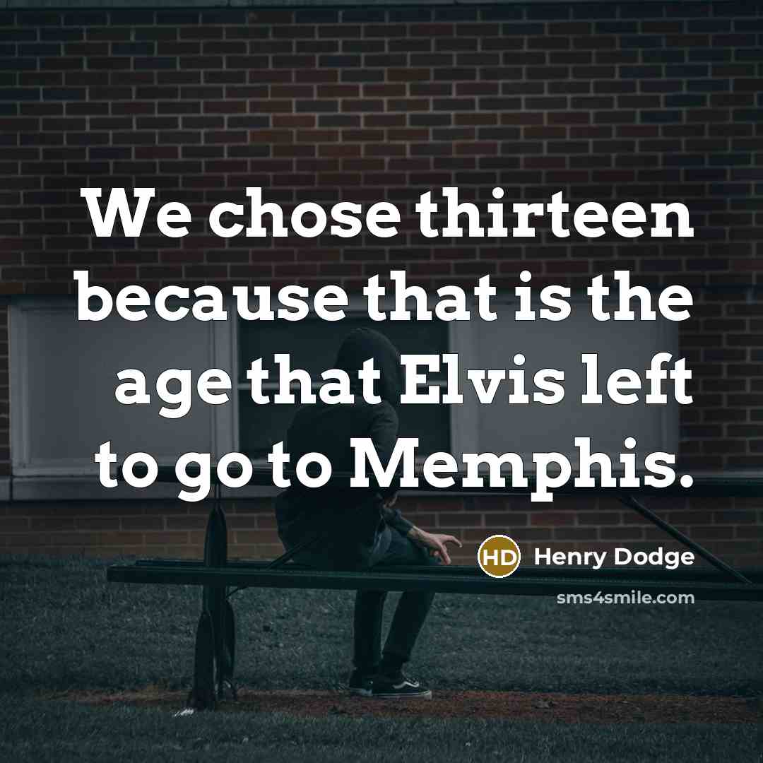 “We chose thirteen because that is the age that Elvis…” quote by Henry Dodge