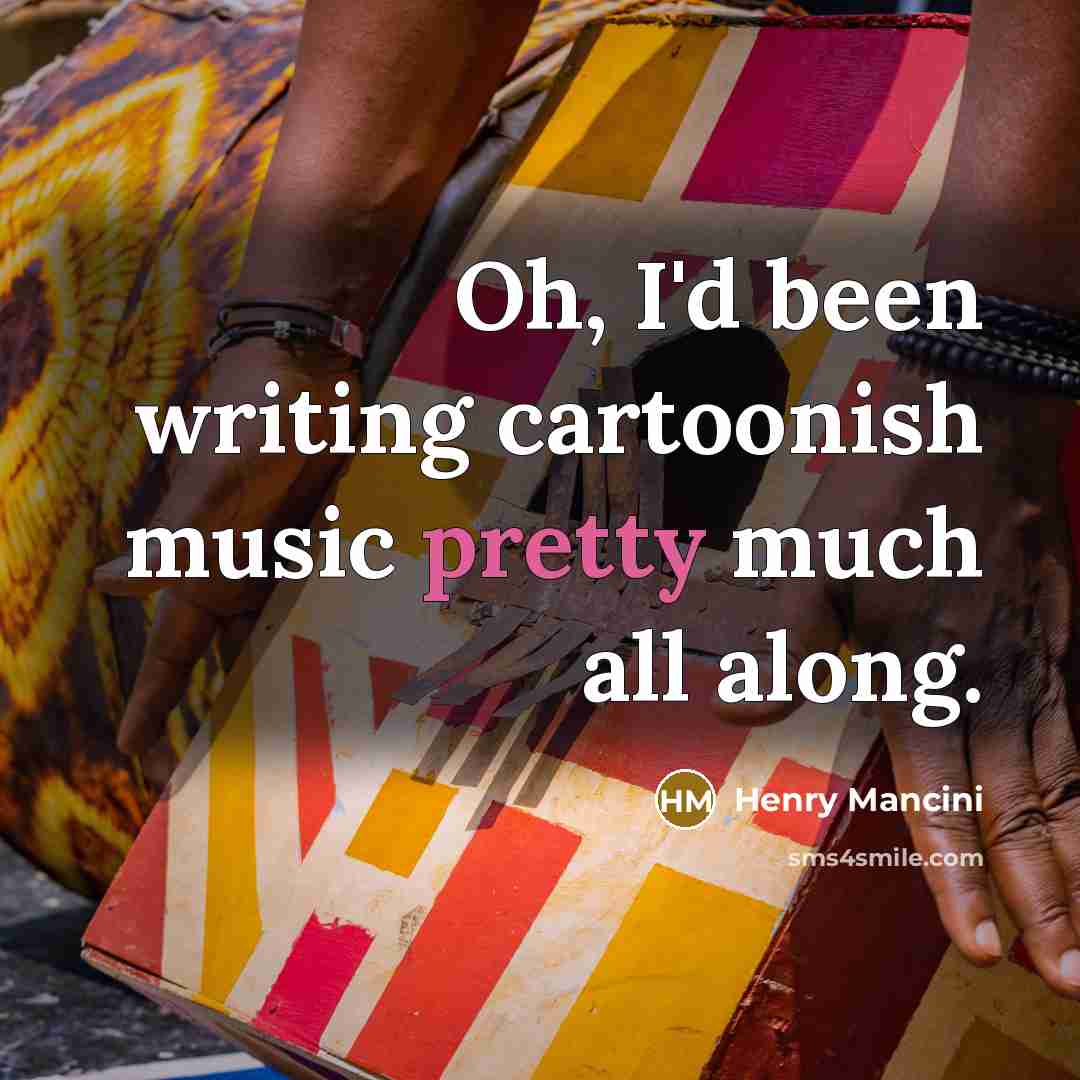 “Oh, I'd been writing cartoonish music pretty much all along.…” quote by Henry Mancini