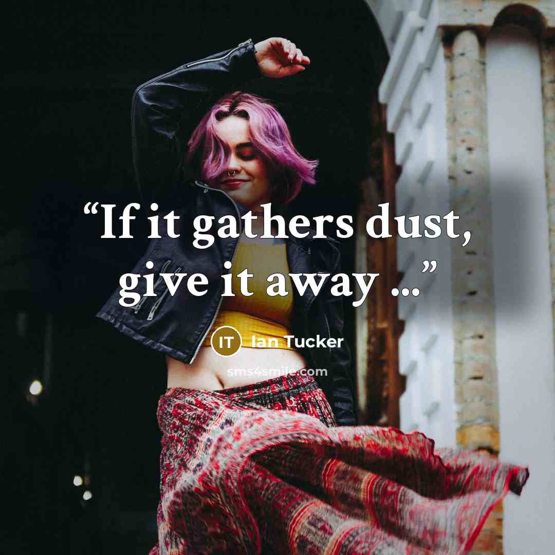 “If it gathers dust, give it away ...” quote by Ian Tucker